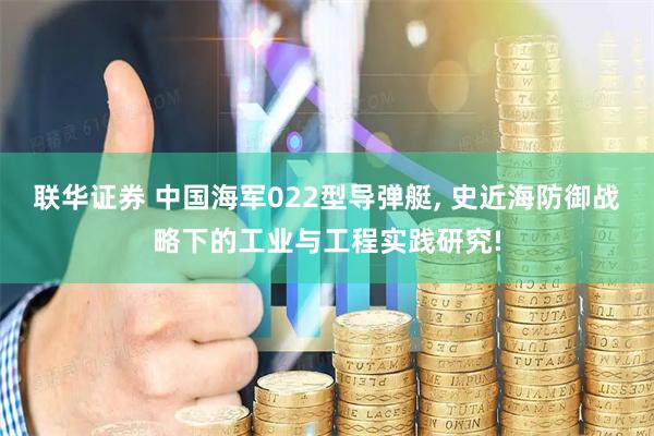 联华证券 中国海军022型导弹艇, 史近海防御战略下的工业与工程实践研究!