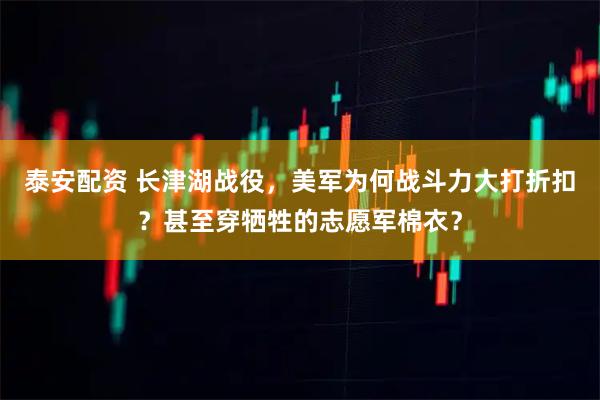 泰安配资 长津湖战役，美军为何战斗力大打折扣？甚至穿牺牲的志愿军棉衣？