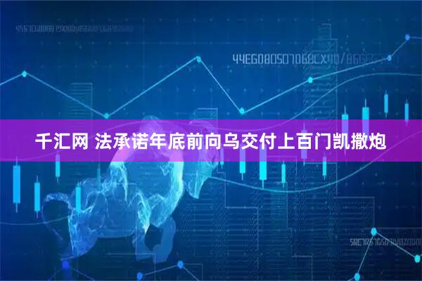 千汇网 法承诺年底前向乌交付上百门凯撒炮