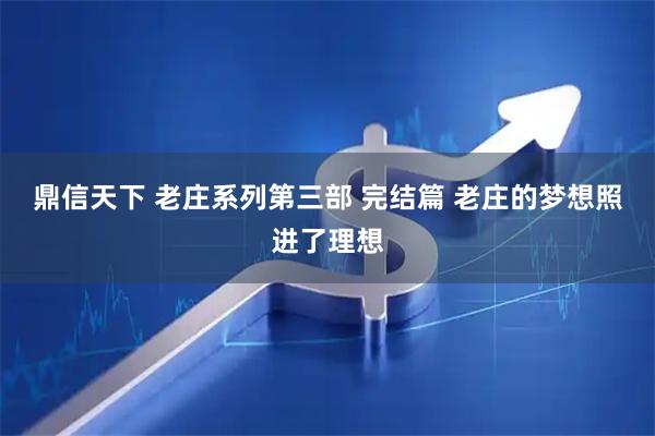 鼎信天下 老庄系列第三部 完结篇 老庄的梦想照进了理想