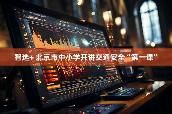 智选+ 北京市中小学开讲交通安全“第一课”