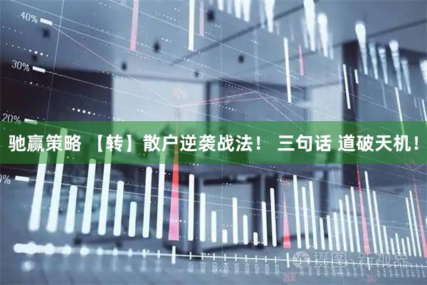 驰赢策略 【转】散户逆袭战法！ 三句话 道破天机！