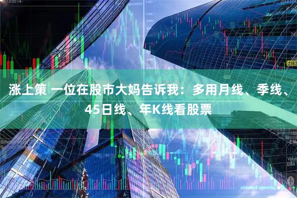 涨上策 一位在股市大妈告诉我：多用月线、季线、45日线、年K线看股票