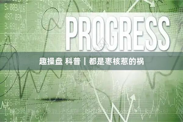 趣操盘 科普｜都是枣核惹的祸