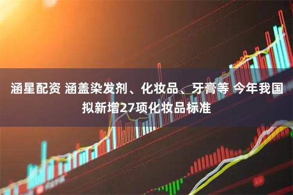 涵星配资 涵盖染发剂、化妆品、牙膏等 今年我国拟新增27项化妆品标准