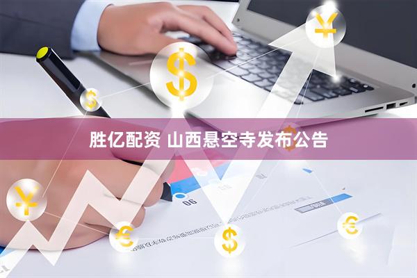 胜亿配资 山西悬空寺发布公告
