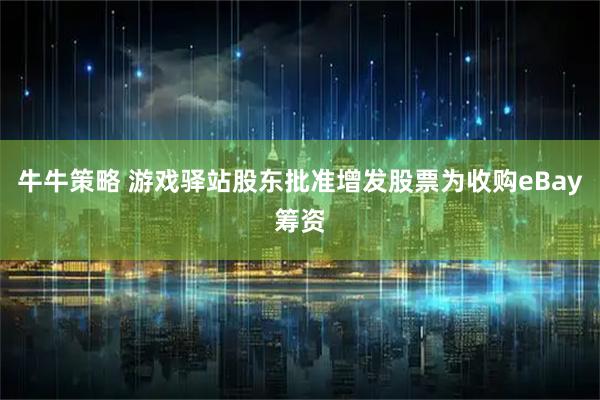 牛牛策略 游戏驿站股东批准增发股票为收购eBay筹资