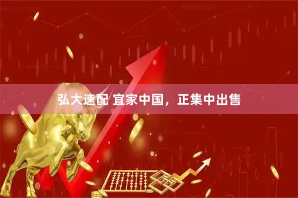 弘大速配 宜家中国，正集中出售
