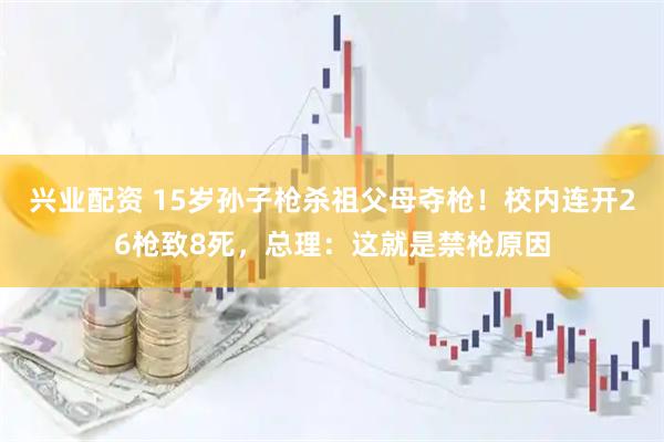 兴业配资 15岁孙子枪杀祖父母夺枪！校内连开26枪致8死，总理：这就是禁枪原因